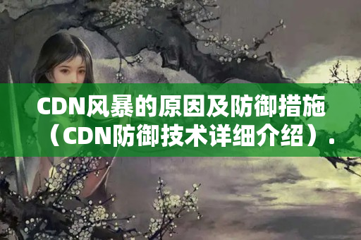 CDN風(fēng)暴的原因及防御措施（CDN防御技術(shù)詳細(xì)介紹）