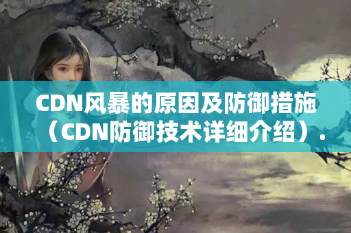 CDN風(fēng)暴的原因及防御措施（CDN防御技術(shù)詳細(xì)介紹）