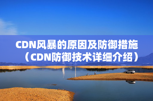 CDN風(fēng)暴的原因及防御措施（CDN防御技術(shù)詳細(xì)介紹）