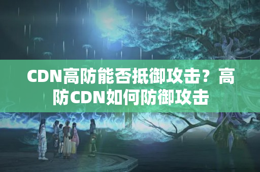 CDN高防能否抵御攻擊？高防CDN如何防御攻擊