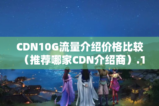 CDN10G流量介紹價格比較（推薦哪家CDN介紹商）