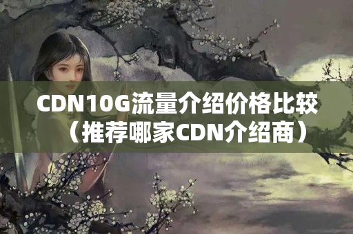 CDN10G流量介紹價格比較（推薦哪家CDN介紹商）