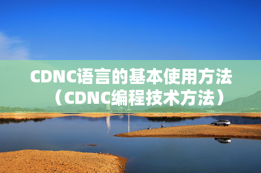 CDNC語言的基本使用方法（CDNC編程技術(shù)方法）