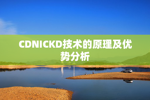 CDNICKD技術(shù)的原理及優(yōu)勢分析