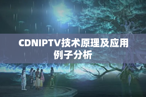 CDNIPTV技術(shù)原理及應(yīng)用例子分析