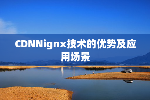 CDNNignx技術(shù)的優(yōu)勢及應(yīng)用場景