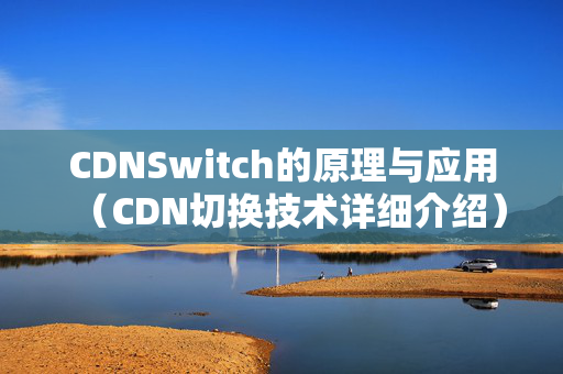 CDNSwitch的原理與應(yīng)用（CDN切換技術(shù)詳細(xì)介紹）