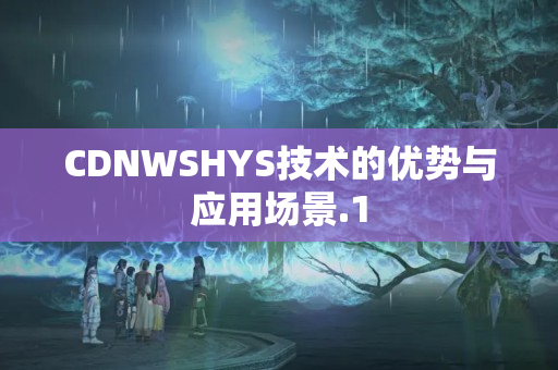 CDNWSHYS技術的優(yōu)勢與應用場景