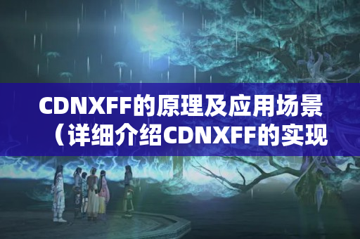 CDNXFF的原理及應(yīng)用場景（詳細(xì)介紹CDNXFF的實現(xiàn)機(jī)制）