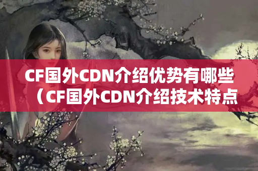 CF國外CDN介紹優(yōu)勢(shì)有哪些（CF國外CDN介紹技術(shù)特點(diǎn)介紹）