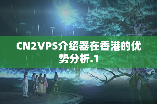 CN2VPS介紹器在香港的優(yōu)勢(shì)分析