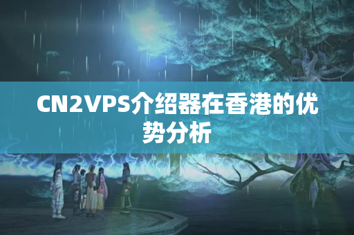 CN2VPS介紹器在香港的優(yōu)勢(shì)分析