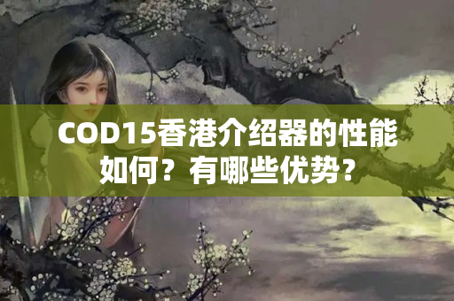 COD15香港介紹器的性能如何？有哪些優(yōu)勢(shì)？