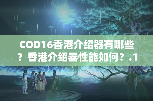 COD16香港介紹器有哪些？香港介紹器性能如何？