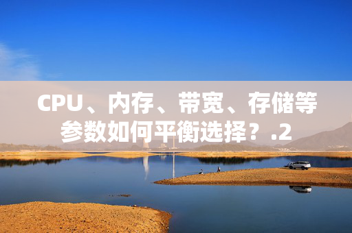 CPU、內(nèi)存、帶寬、存儲(chǔ)等參數(shù)如何平衡選擇？