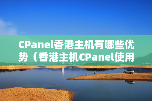 CPanel香港主機(jī)有哪些優(yōu)勢(shì)（香港主機(jī)CPanel使用詳解）