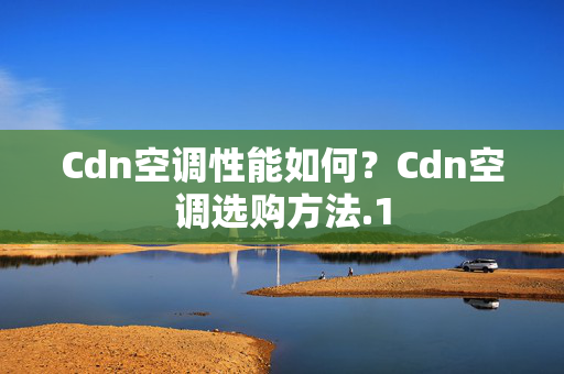 Cdn空調(diào)性能如何？Cdn空調(diào)選購(gòu)方法