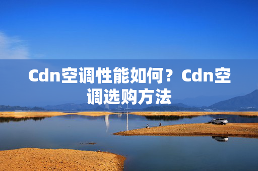 Cdn空調(diào)性能如何？Cdn空調(diào)選購方法