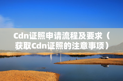 Cdn證照申請(qǐng)流程及要求（獲取Cdn證照的注意事項(xiàng)）