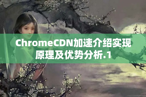 ChromeCDN加速介紹實(shí)現(xiàn)原理及優(yōu)勢(shì)分析