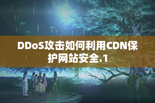 DDoS攻擊如何利用CDN保護(hù)網(wǎng)站安全