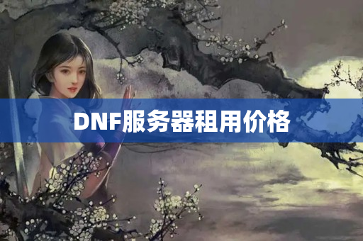 DNF服務(wù)器租用價(jià)格