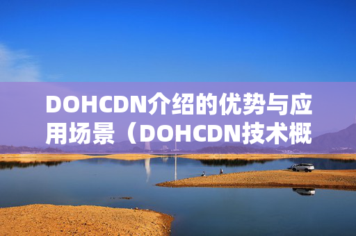 DOHCDN介紹的優(yōu)勢(shì)與應(yīng)用場(chǎng)景（DOHCDN技術(shù)概述）