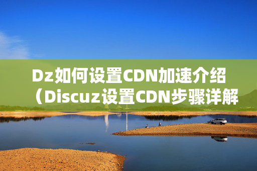 Dz如何設(shè)置CDN加速介紹（Discuz設(shè)置CDN步驟詳解）