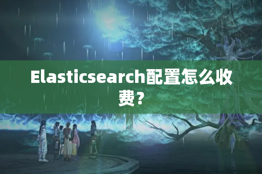 Elasticsearch配置怎么收費？