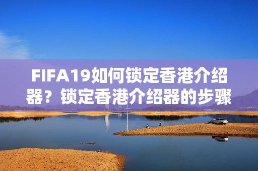 FIFA19如何鎖定香港介紹器？鎖定香港介紹器的步驟詳解