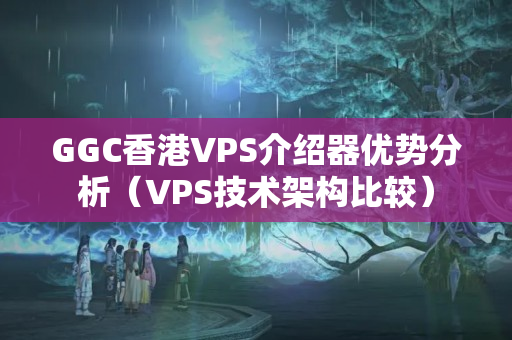 GGC香港VPS介紹器優(yōu)勢(shì)分析（VPS技術(shù)架構(gòu)比較）