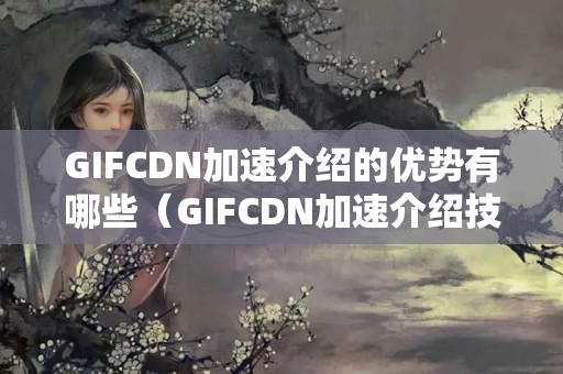 GIFCDN加速介紹的優(yōu)勢有哪些（GIFCDN加速介紹技術(shù)概述）