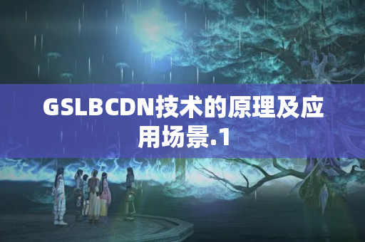 GSLBCDN技術(shù)的原理及應(yīng)用場景