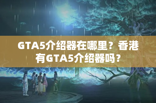 GTA5介紹器在哪里？香港有GTA5介紹器嗎？