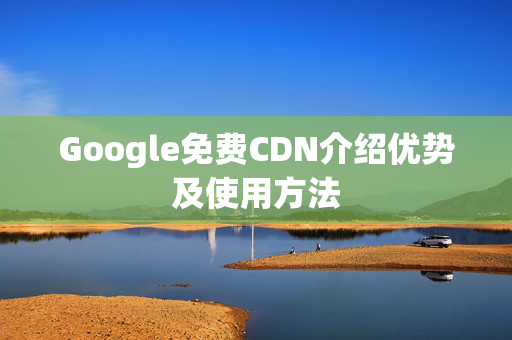 Google免費(fèi)CDN介紹優(yōu)勢(shì)及使用方法