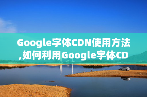 Google字體CDN使用方法,如何利用Google字體CDN加速網(wǎng)站