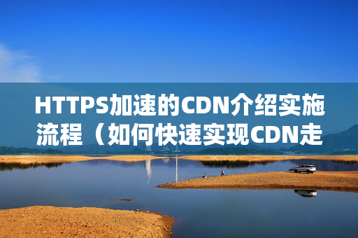 HTTPS加速的CDN介紹實(shí)施流程（如何快速實(shí)現(xiàn)CDN走HTTPS）