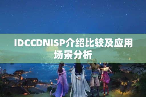 IDCCDNISP介紹比較及應(yīng)用場(chǎng)景分析