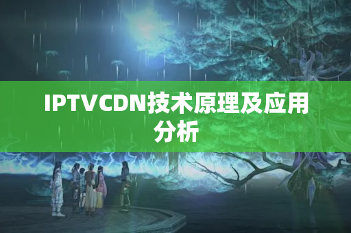 IPTVCDN技術(shù)原理及應(yīng)用分析