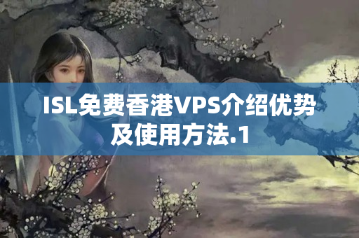 ISL免費(fèi)香港VPS介紹優(yōu)勢(shì)及使用方法