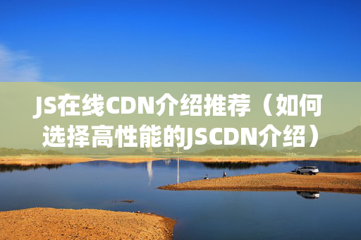 JS在線CDN介紹推薦（如何選擇高性能的JSCDN介紹）