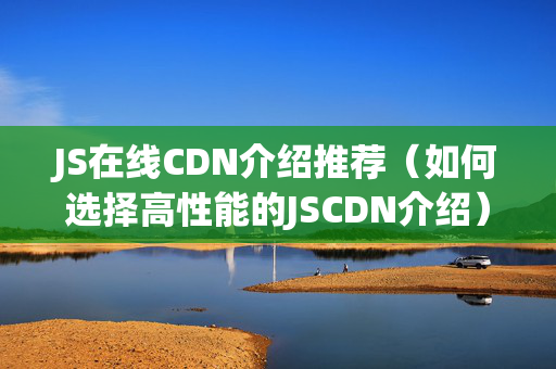 JS在線CDN介紹推薦（如何選擇高性能的JSCDN介紹）