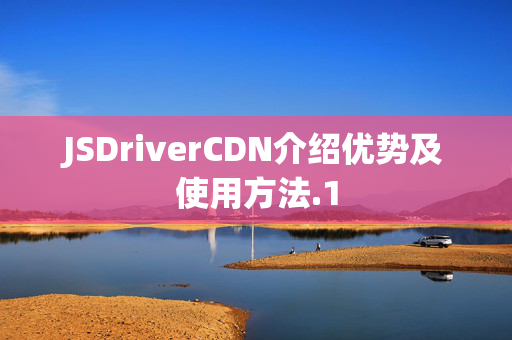 JSDriverCDN介紹優(yōu)勢(shì)及使用方法