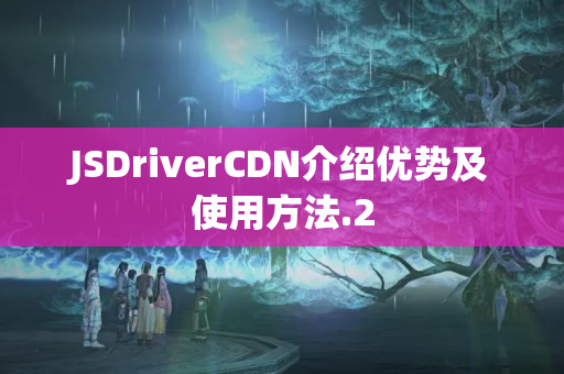 JSDriverCDN介紹優(yōu)勢(shì)及使用方法