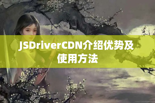 JSDriverCDN介紹優(yōu)勢(shì)及使用方法