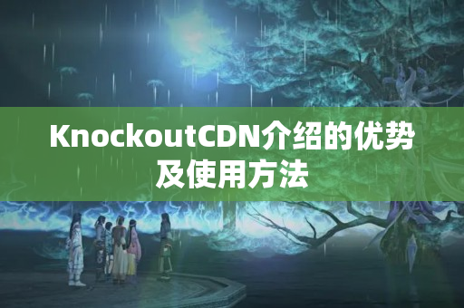 KnockoutCDN介紹的優(yōu)勢(shì)及使用方法