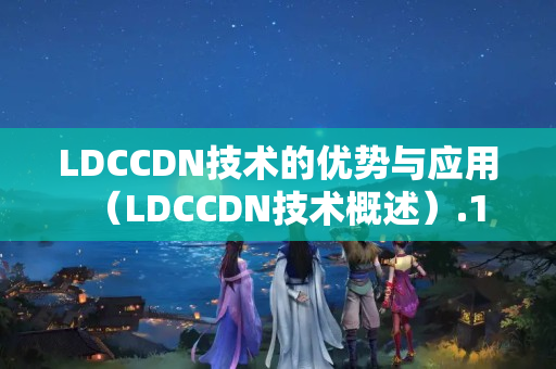 LDCCDN技術(shù)的優(yōu)勢(shì)與應(yīng)用（LDCCDN技術(shù)概述）