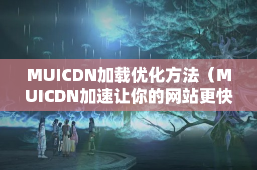 MUICDN加載優(yōu)化方法（MUICDN加速讓你的網(wǎng)站更快）