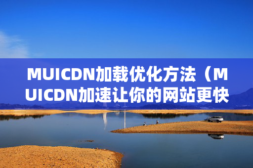 MUICDN加載優(yōu)化方法（MUICDN加速讓你的網(wǎng)站更快）