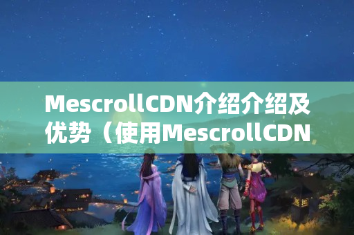 MescrollCDN介紹介紹及優(yōu)勢（使用MescrollCDN加速網(wǎng)站加載）